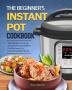 The Beginner's Instant Pot Cookbook: 300 Simple Yummy and Cleansing Instant Pot Recipes For Fast & Healthy Meals