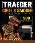 Traeger Wood Pellet Grill & Smoker Cookbook: 500 Delicious Guaranteed Family-Approved Recipes for Your Wood Pellet Grill