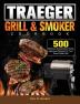 Traeger Wood Pellet Grill & Smoker Cookbook: 500 Delicious Guaranteed Family-Approved Recipes for Your Wood Pellet Grill