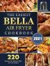 The Easiest Bella Air Fryer Cookbook 2021: 220 Amazing ＆ Delicious Bella Air Fryer Recipes