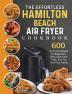 The Effortless Hamilton Beach Air Fryer Cookbook: 600 Air Fryer Recipes for Beginners. Easy Quick and Tasty. For You And Your Family