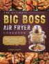 The Ultimate Big Boss Air Fryer Cookbook: Newest Creative & Savory Recipes for Beginners and Advanced Users on A Budget