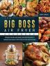 The Big Boss Air Fryer Cookbook: Popular Savory and Simple Air Fryer Recipes to Manage Your Health with Step by Step Instructions