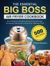 The Essential Big Boss Air Fryer Cookbook: 500 Easy Vibrant & Mouthwatering Air Fryer Recipes for Anyone Who Want to Enjoy Tasty Effortless Dish