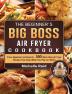 The Beginner's Big Boss Air Fryer Cookbook: From Appetizers to Desserts - 550 Must-Have Air Fryer Recipes That Cook While You Play (or Work)