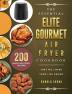 The Essential Elite Gourmet Air Fryer Cookbook: 200 Quick Air Fryer Recipes That Will Make Your Life Easier