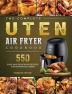 The Complete Uten Air Fryer Cookbook: 550 Easy and Delicious Recipes for Advanced Users