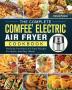 The Complete COMFEE' Electric Air Fryer Cookbook: Perfectly Portioned Air Fryer Recipes For Quick And Easy Meals