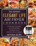 The Newest Elegant Life Air Fryer Cookbook: Yummy and Cleansing Air Fryer Recipes to Manage Your Diet with Meal Planning