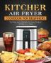 KITCHER Air Fryer Cookbook for Beginners: The Easy and Affordable Air Fryer Recipes to Bake Fry Toast