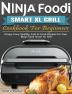 Ninja Foodi Smart XL Grill Cookbook For Beginners: Crispy Easy Healthy Fast & Fresh Recipes for Your Ninja Foodi Smart XL Grill