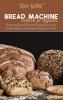 Bread Machine Cookbook for Beginners: Amazing Bread Machine Recipes to have freshly baked and delicious bread anytime