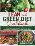 Lean and Green Diet Cookbook: Complete Lean and Green Cookbook With 300+ Quick and Easy Recipes To Burn Fat By Harnessing The Power Of "Fueling Hacks Meals" Bonus: 30-Day Rapid Weight Loss Program