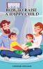 How to Raise a Happy Child: A Guide That Gives Useful Tips About Education of Children Educational Methods and Parenting Styles