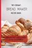 The Vibrant Bread Maker Recipe Book: Simple But Tasty Sweet & Savory Recipes For Beginners