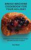 Bread Machine Cookbook for your Holiday: 50 delicious bread recipes for your holiday affordable and easy to prepare