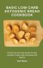 Basic Low-Carb Ketogenic Bread Cookbook: 50 delicious low-carb recipes for your ketogenic bread easy to prepare and healthy