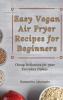 Easy Vegan Air Fryer Recipes for Beginners: Cheap Delicacies for your Everyday Dishes