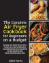 The Complete Air Fryer Cookbook for Beginners on a Budget: 1000 Quick & Easy Recipes For Busy People Fry Bake Grill & Roast Delicious Meals. Make ... enjoying healthy meals. (June 2021 Edition)