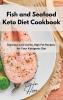 Fish and Seafood Keto Diet Cookbook: Delicious Low-Carbs High Fat Recipes for Your Ketogenic Diet