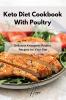 Keto Diet Cookbook With Poultry: Delicious Ketogenic Poultry Recipes for Your Diet