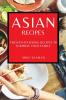 Asian Recipes: Mouth-Watering Recipes to Surprise Your Family