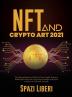 NFT and Crypto Art 2021: The Ultimate Beginner's Guide. Use Non-Fungible Tokens to Build Digital Assets and Learn Proven Strategies to Buy Sell and Invest in Collectible Artworks