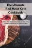 The Ultimate Red Meat Keto Cookbook: More Than 50 Delicious Ideas for Preparing Red Meat Dishes for the Ketogenic Diet