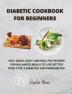 Diabetic Cookbook for Beginners: 400+ Quick Easy and Healthy Recipes for Balanced Meals to Live Better with Type 2 Diabetes and Prediabetes.