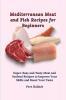 Mediterranean Meat and Fish Recipes for Beginners: Super-Easy and Tasty Meat and Seafood Recipes to Improve Your Skills and Boost Your Taste