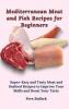 Mediterranean Meat and Fish Recipes for Beginners: Super-Easy and Tasty Meat and Seafood Recipes to Improve Your Skills and Boost Your Taste