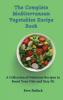 The Complete Mediterranean Vegetables Recipe Book: A Collection of Delicious Recipes to Boost Your Diet and Stay Fit