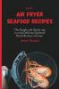 Easy Air Fryer Seafood Recipes: The Simple and Quick way to cook Delicious Seafood-Based Recipes at home