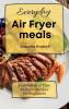 Everyday Air Fryer meals: A collection of Easy Air Fryer Recipes for Beginners