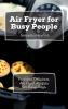 Air Fryer for Busy People: Fast and Delicious Air Fryer Recipes for Busy Days