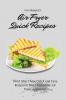 Air Fryer Quick Recipes: Don't Miss These Quick and Easy Recipes to Make Incredible Air Fryer Appetizers