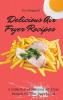 Delicious Air Fryer Recipes: A Collection of Delicious Air Fryer Recipes for Your Daily Meals