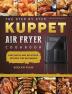 The Step By Step KUPPET Air Fryer Cookbook: Easy Quick and Delicious Recipes for Beginners