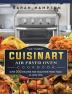 The Yummy Cuisinart Air Fryer Oven Cookbook: Over 200 Recipes for Healthier Fried Food in Less Time