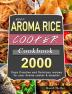 2000 AROMA Rice Cooker Cookbook: 2000 Days Creative and Delicious recipes for your Aroma cooker & steamer