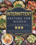 Intermittent Fasting for Women Cookbook 999: The Ultimate Guide to Accelerate Weight Loss Promote Longevity with 999 Days New Lifestyle Metabolic Autophagy and Tasty Recipes