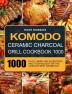 Komodo Ceramic Charcoal Grill Cookbook 1000: 1000 Days Yummy Relax Recipes and Techniques for the World's Best Barbecue