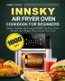 Innsky Air Fryer Oven Cookbook for Beginners: 1000-Day Quick，Healthy and Crispy INNSKY Air Fryer Oven Recipes on a Budget That Anyone Can Cook