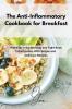 The Anti-Inflammatory Cookbook for Breakfast: Wake up in the Morning and Fight Body Inflammation With Simple and Delicious Recipes