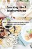 Snacking Like A Mediterranean: Quick and Easy Recipes for Healthy Snacks Appetizers and Hors d'Oeuvres