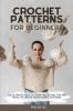 Crochet Patterns for Beginners: The Ultimate Guide to Learn Crocheting. Tips and Tricks to Create Your Favorite Patterns