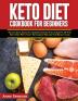 Keto Diet Cookbook for Beginners: An Ultimate Guide To Understanding The Concepts Of The Keto Diet With Tasty Ketogenic Recipes For Weight Loss