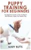 Puppy Training for Beginners: The Beginner's Guide on How To Raise A Well-Behaved Happy And Healthy Dog