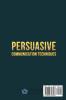 Persuasive Communication Techniques: Learn How to Understand the Other Emotions and Win Other People. Explore the Best Communication Techniques ... Confidently at Work and in Relationship!