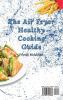 The Air Fryer Healthy Cooking Guide: Discover the Pleasures of Air Fryer Meals with These Amazing Recipes